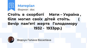 Стоїть  в  скорботі     Мати – Україна ,  біля  могил  своїх  дітей  стоїть.        ( Вечір  пам’яті  жертв   Голодомору                               1932 -  1933рр.)
