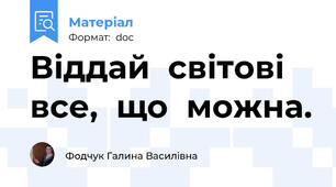Віддай  світові  все,  що  можна.