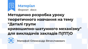 Методично розробка уроку теоретичного навчання на тему "Деталі групи кривошипно-шатунного механізму" для викладачів закладів П(ПТ)О