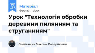 Урок "Технологія обробки деревини пилянням та струганнням"
