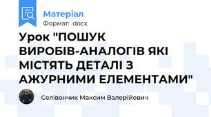 Урок "ПОШУК ВИРОБІВ-АНАЛОГІВ ЯКІ МІСТЯТЬ ДЕТАЛІ З АЖУРНИМИ ЕЛЕМЕНТАМИ"