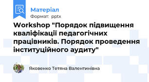 Workshop "Порядок підвищення кваліфікації педагогічних працівників. Порядок проведення інституційного аудиту"