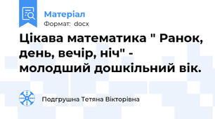 Цікава математика " Ранок, день, вечір, ніч" - молодший дошкільний вік.