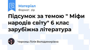 Підсумок за темою " Міфи народів світу" 6 клас зарубіжна література