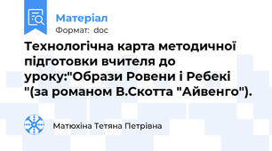 Технологічна карта методичної підготовки вчителя до уроку:"Образи Ровени і Ребекі "(за романом В.Скотта "Айвенго").