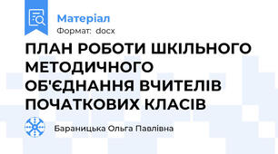 ПЛАН РОБОТИ ШКІЛЬНОГО МЕТОДИЧНОГО ОБ'ЄДНАННЯ ВЧИТЕЛІВ ПОЧАТКОВИХ КЛАСІВ