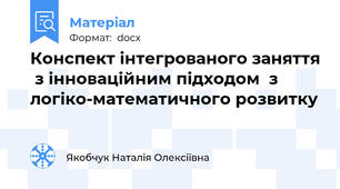 Конспект інтегрованого заняття  з інноваційним підходом  з логіко-математичного розвитку