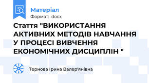 Стаття "ВИКОРИСТАННЯ АКТИВНИХ МЕТОДІВ НАВЧАННЯ У ПРОЦЕСІ ВИВЧЕННЯ ЕКОНОМІЧНИХ ДИСЦИПЛІН "