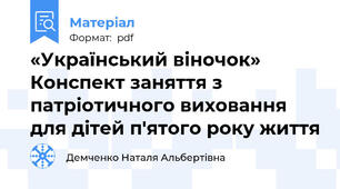 «Український віночок» Конспект заняття з патріотичного виховання для дітей п'ятого року життя