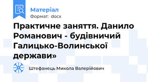 Практичне заняття. Данило Романович - будівничий Галицько-Волинської держави»