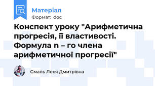 Конспект уроку "Арифметична прогресія, її властивості. Формула n – го члена арифметичної прогресії"