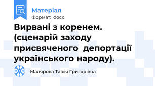 Вирвані з коренем. (сценарій заходу присвяченого  депортації українського народу).
