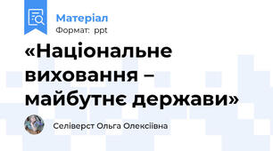 «Національне виховання – майбутнє держави»