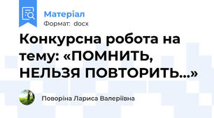 Конкурсна робота на тему: «ПОМНИТЬ, НЕЛЬЗЯ ПОВТОРИТЬ...»