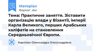 Тема: Практичне заняття. Зіставити організацію влади у Візантії, імперії Карла Великого, перших Арабських халіфатів на становлення Середньовічної Європи.