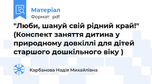 "Люби, шануй свій рідний край!" (Конспект заняття дитина у природному довкіллі для дітей старшого дошкільного віку )