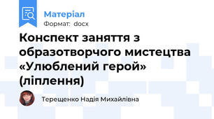 Конспект заняття з образотворчого мистецтва «Улюблений герой» (ліплення)