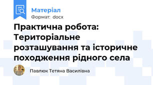 Практична робота: Територіальне розташування та історичне походження рідного села