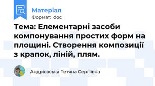 Тема: Елементарні засоби компонування простих форм на площині. Створення композиції з крапок, ліній, плям.