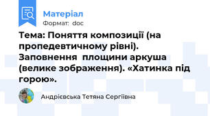 Тема: Поняття композиції (на пропедевтичному рівні). Заповнення  площини аркуша (велике зображення). «Хатинка під горою».