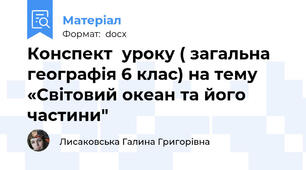 Конспект  уроку ( загальна географія 6 клас) на тему «Світовий океан та його частини"
