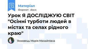 Урок Я ДОСЛІДЖУЮ СВІТ "Осінні турботи людей в містах та селах рідного краю"