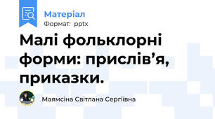 Малі фольклорні форми: прислів’я, приказки.