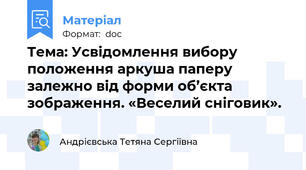 Тема: Усвідомлення вибору положення аркуша паперу залежно від форми об’єкта зображення. «Веселий сніговик».