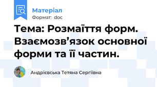 Тема: Розмаїття форм. Взаємозв’язок основної форми та її частин.