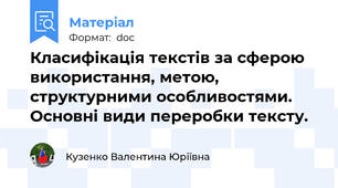 Класифікація текстів за сферою використання, метою, структурними особливостями. Основні види переробки тексту.