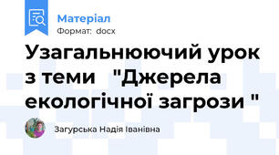 Узагальнюючий урок з теми   "Джерела екологічної загрози "