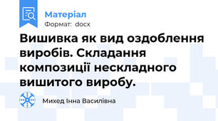 Вишивка як вид оздоблення виробів. Складання композиції нескладного вишитого виробу.