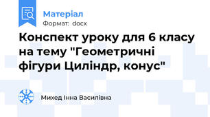 Конспект уроку для 6 класу на тему "Геометричні фігури Циліндр, конус"