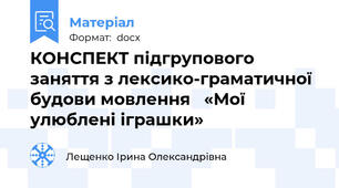 КОНСПЕКТ підгрупового заняття з лексико-граматичної будови мовлення   «Мої улюблені іграшки»