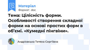 Тема: Цілісність форми. Особливості створення складної форми на основі простих форм в об’ємі. «Кумедні пінгвіни».