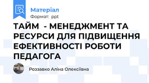 ТАЙМ  - МЕНЕДЖМЕНТ ТА РЕСУРСИ ДЛЯ ПІДВИЩЕННЯ ЕФЕКТИВНОСТІ РОБОТИ ПЕДАГОГА