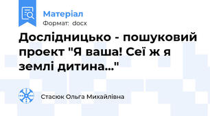 Дослідницько - пошуковий проект "Я ваша! Сеї ж я землі дитина..."