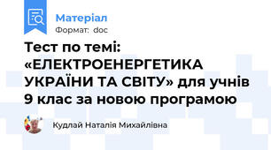 Тест по темі: «ЕЛЕКТРОЕНЕРГЕТИКА УКРАЇНИ ТА СВІТУ» для учнів 9 клас за новою програмою