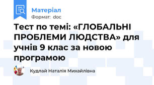 Тест по темі: «ГЛОБАЛЬНІ ПРОБЛЕМИ ЛЮДСТВА» для учнів 9 клас за новою програмою