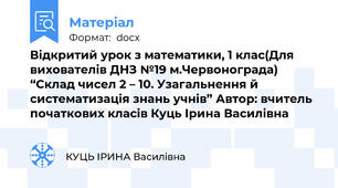 Відкритий урок з математики, 1 клас(Для вихователів ДНЗ №19 м.Червонограда) “Склад чисел 2 – 10. Узагальнення й систематизація знань учнів” Автор: вчитель початкових класів Куць Ірина Василівна