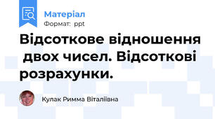 Відсоткове відношення  двох чисел. Відсоткові розрахунки.