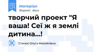 творчий проект "Я ваша! Сеї ж я землі дитина...!