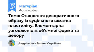 Тема: Створення декоративного образу із суцільного шматка пластиліну. Елементарна узгодженість об’ємної форми та декору