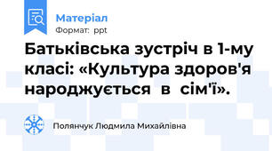 Батьківська зустріч в 1-му класі: «Культура здоров'я  народжується  в  сім'ї».
