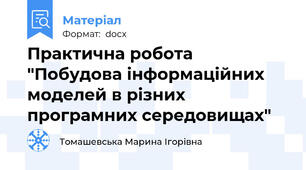 Практична робота "Побудова інформаційних моделей в різних програмних середовищах"