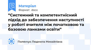 “Системний та компетентнісний підхід до забезпечення наступності у роботі вчителя між початковою та базовою ланками освіти”
