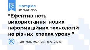 ”Ефективність використання  нових інформаційних технологій на різних  етапах уроку.”