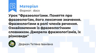 Урок "Фразеологізми. Поняття про фразеологізм, його лексичне значення. Фразеологізми в ролі членів речення. Ознайомлення із фразеологічним словником. Джерела фразеологізмів, їх різновиди"