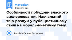 Особливості побудови власного висловлювання. Навчальний твір-роздум у публіцистичному стилі на морально-етичну тему.