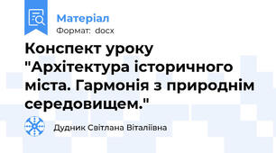Конспект уроку "Архітектура історичного міста. Гармонія з природнім середовищем."